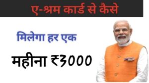 ए-श्रम कार्ड से कैसे मिलेगा हर एक महीना ₹3000